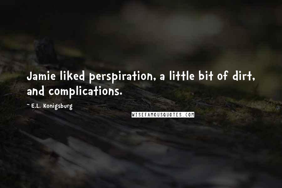 E.L. Konigsburg Quotes: Jamie liked perspiration, a little bit of dirt, and complications.