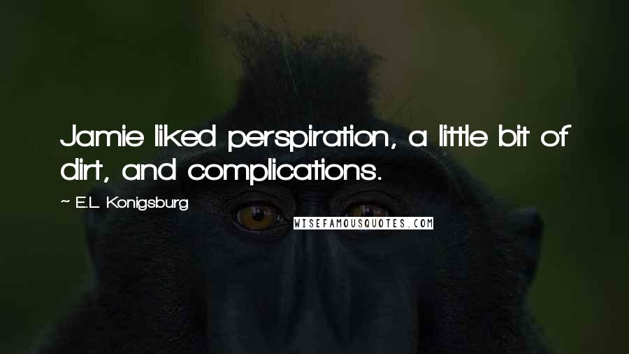 E.L. Konigsburg Quotes: Jamie liked perspiration, a little bit of dirt, and complications.