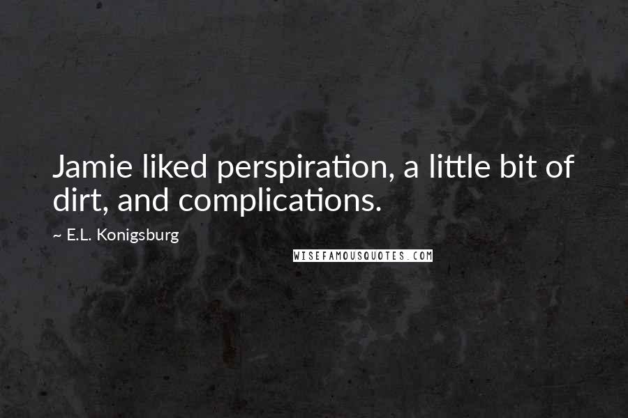 E.L. Konigsburg Quotes: Jamie liked perspiration, a little bit of dirt, and complications.