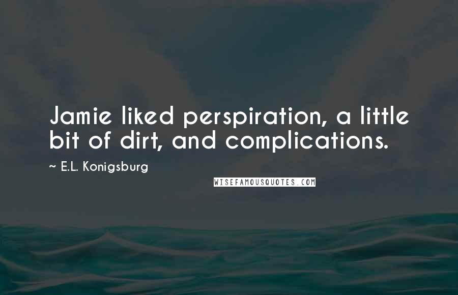 E.L. Konigsburg Quotes: Jamie liked perspiration, a little bit of dirt, and complications.