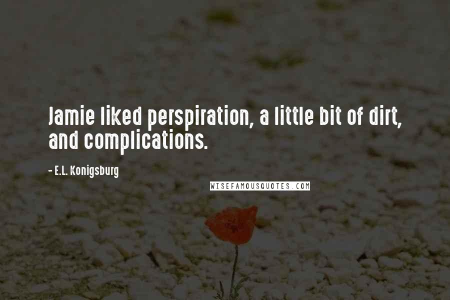 E.L. Konigsburg Quotes: Jamie liked perspiration, a little bit of dirt, and complications.