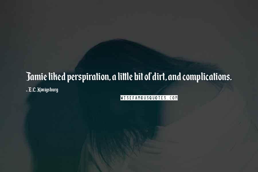 E.L. Konigsburg Quotes: Jamie liked perspiration, a little bit of dirt, and complications.