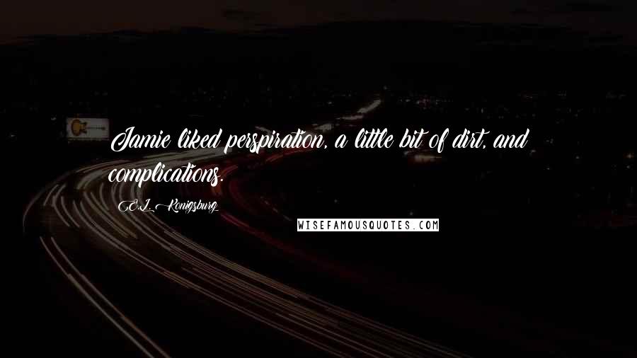 E.L. Konigsburg Quotes: Jamie liked perspiration, a little bit of dirt, and complications.