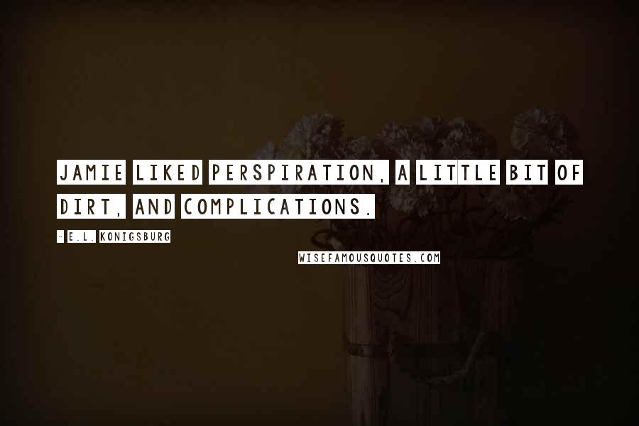 E.L. Konigsburg Quotes: Jamie liked perspiration, a little bit of dirt, and complications.