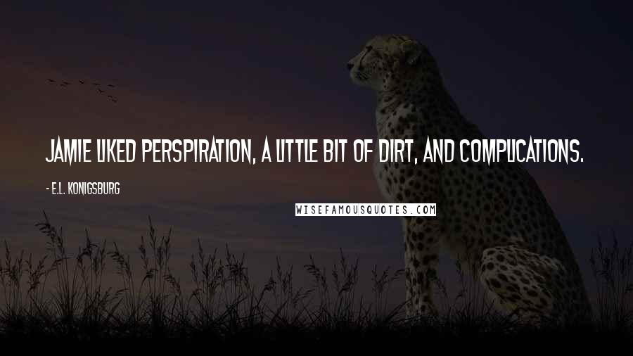 E.L. Konigsburg Quotes: Jamie liked perspiration, a little bit of dirt, and complications.