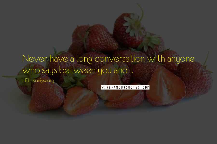 E.L. Konigsburg Quotes: Never have a long conversation with anyone who says between you and I.