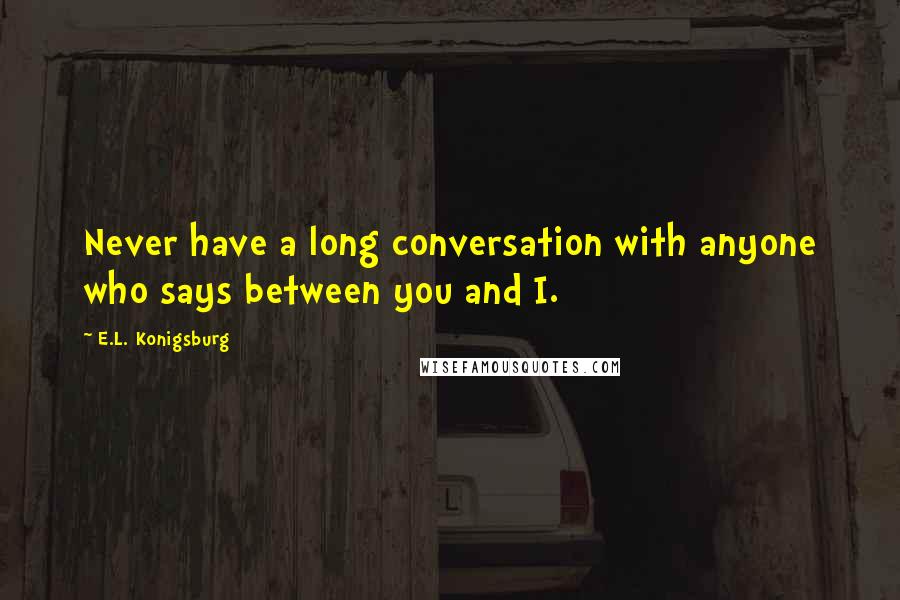 E.L. Konigsburg Quotes: Never have a long conversation with anyone who says between you and I.