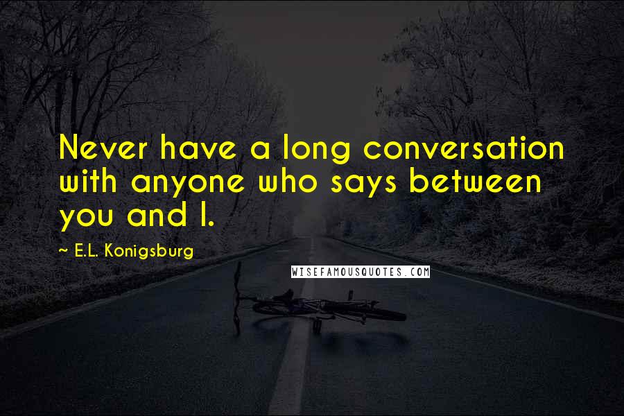 E.L. Konigsburg Quotes: Never have a long conversation with anyone who says between you and I.