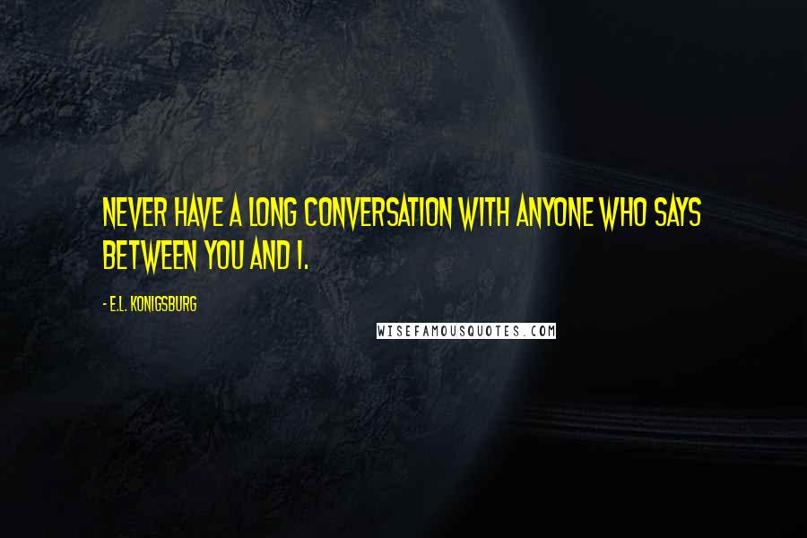 E.L. Konigsburg Quotes: Never have a long conversation with anyone who says between you and I.
