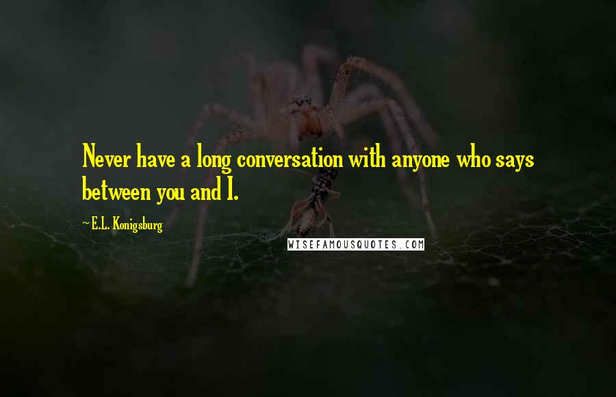 E.L. Konigsburg Quotes: Never have a long conversation with anyone who says between you and I.
