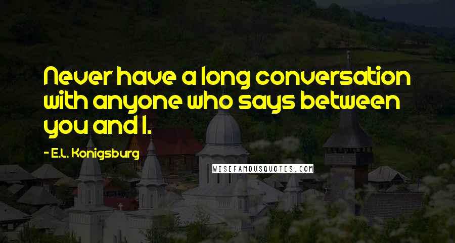 E.L. Konigsburg Quotes: Never have a long conversation with anyone who says between you and I.