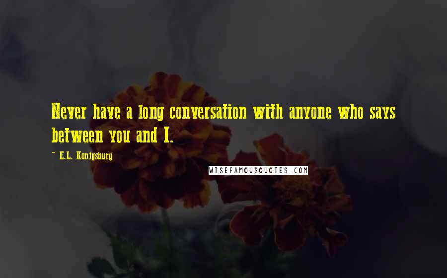 E.L. Konigsburg Quotes: Never have a long conversation with anyone who says between you and I.