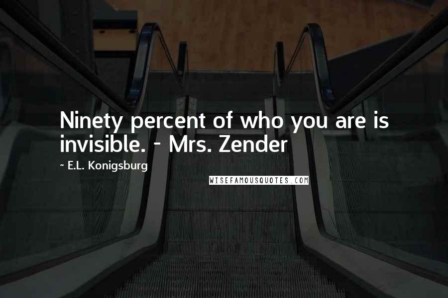 E.L. Konigsburg Quotes: Ninety percent of who you are is invisible. - Mrs. Zender