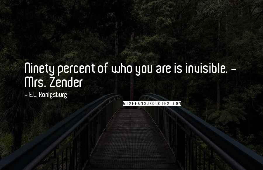 E.L. Konigsburg Quotes: Ninety percent of who you are is invisible. - Mrs. Zender