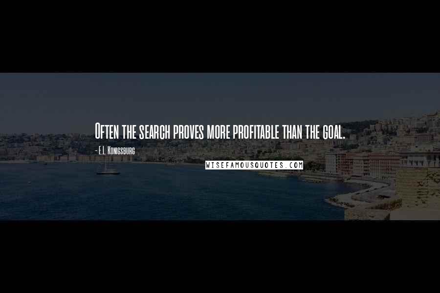 E.L. Konigsburg Quotes: Often the search proves more profitable than the goal.