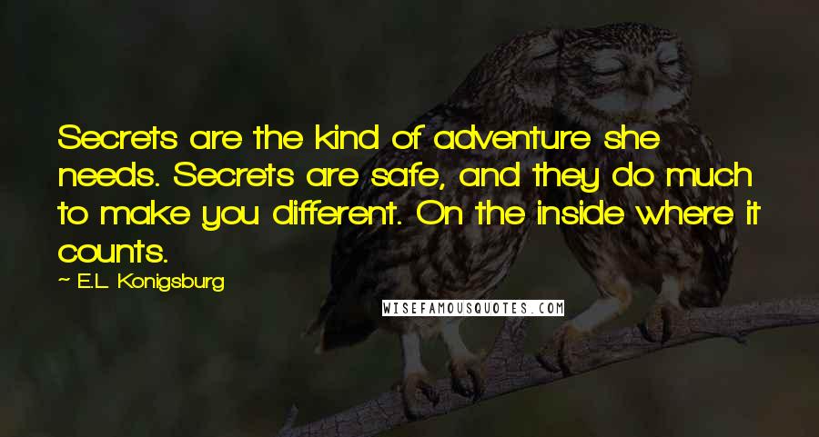 E.L. Konigsburg Quotes: Secrets are the kind of adventure she needs. Secrets are safe, and they do much to make you different. On the inside where it counts.