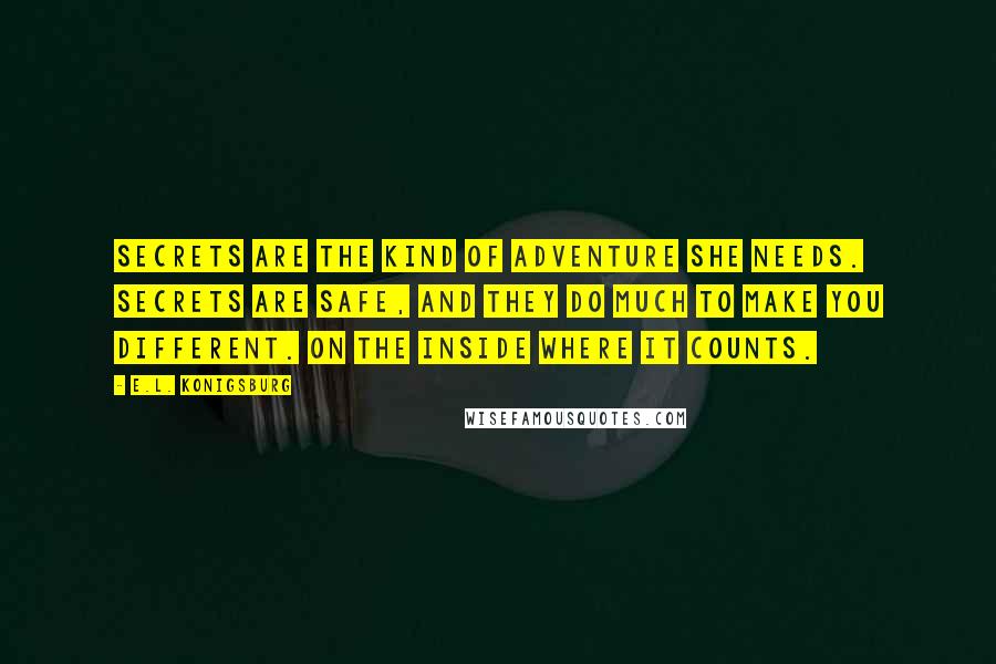 E.L. Konigsburg Quotes: Secrets are the kind of adventure she needs. Secrets are safe, and they do much to make you different. On the inside where it counts.