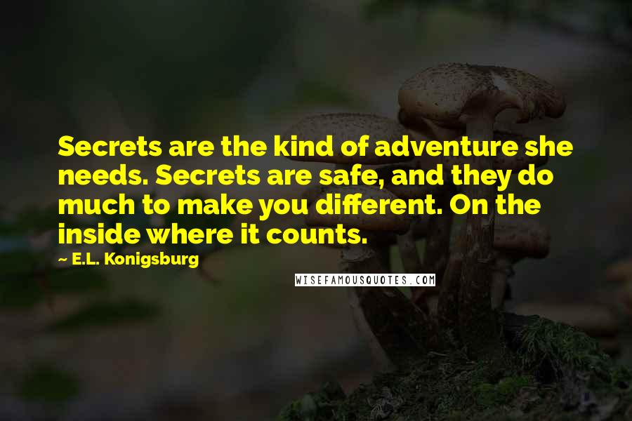 E.L. Konigsburg Quotes: Secrets are the kind of adventure she needs. Secrets are safe, and they do much to make you different. On the inside where it counts.