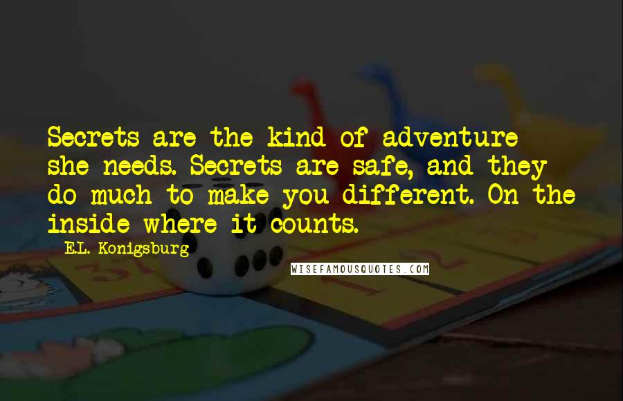 E.L. Konigsburg Quotes: Secrets are the kind of adventure she needs. Secrets are safe, and they do much to make you different. On the inside where it counts.