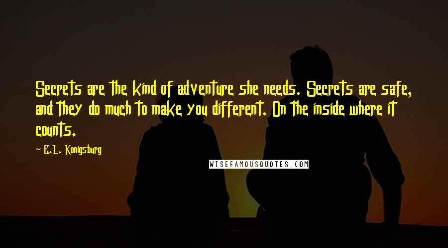 E.L. Konigsburg Quotes: Secrets are the kind of adventure she needs. Secrets are safe, and they do much to make you different. On the inside where it counts.