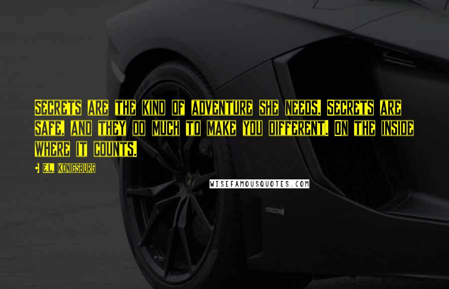 E.L. Konigsburg Quotes: Secrets are the kind of adventure she needs. Secrets are safe, and they do much to make you different. On the inside where it counts.