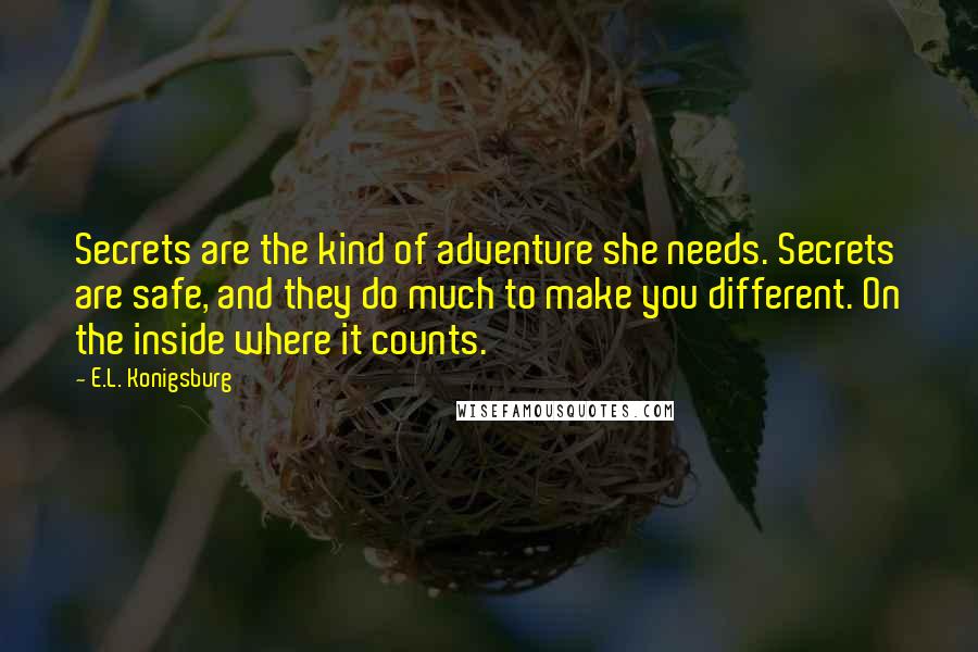 E.L. Konigsburg Quotes: Secrets are the kind of adventure she needs. Secrets are safe, and they do much to make you different. On the inside where it counts.