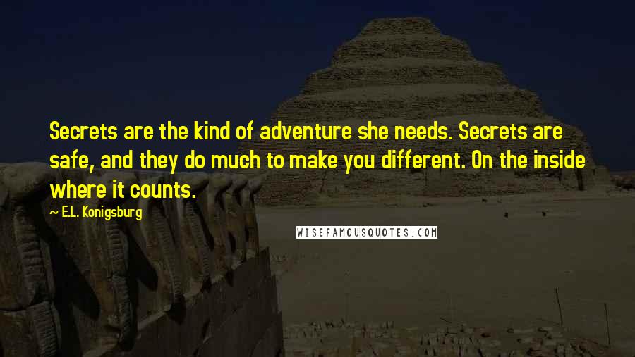 E.L. Konigsburg Quotes: Secrets are the kind of adventure she needs. Secrets are safe, and they do much to make you different. On the inside where it counts.