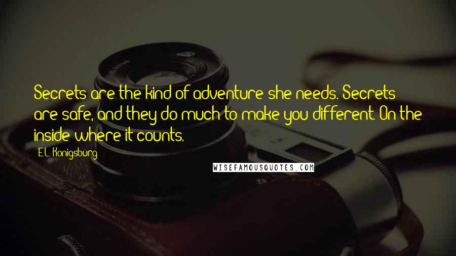 E.L. Konigsburg Quotes: Secrets are the kind of adventure she needs. Secrets are safe, and they do much to make you different. On the inside where it counts.