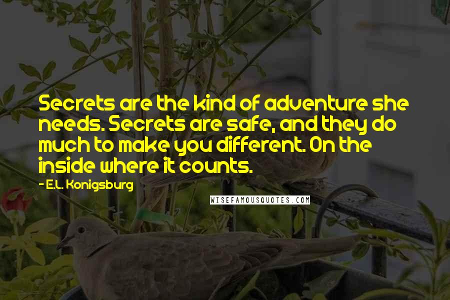 E.L. Konigsburg Quotes: Secrets are the kind of adventure she needs. Secrets are safe, and they do much to make you different. On the inside where it counts.