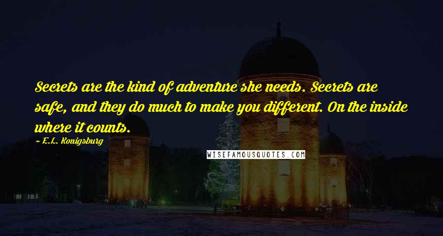 E.L. Konigsburg Quotes: Secrets are the kind of adventure she needs. Secrets are safe, and they do much to make you different. On the inside where it counts.