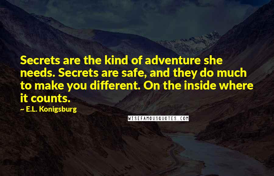 E.L. Konigsburg Quotes: Secrets are the kind of adventure she needs. Secrets are safe, and they do much to make you different. On the inside where it counts.