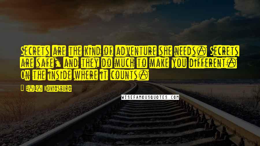 E.L. Konigsburg Quotes: Secrets are the kind of adventure she needs. Secrets are safe, and they do much to make you different. On the inside where it counts.