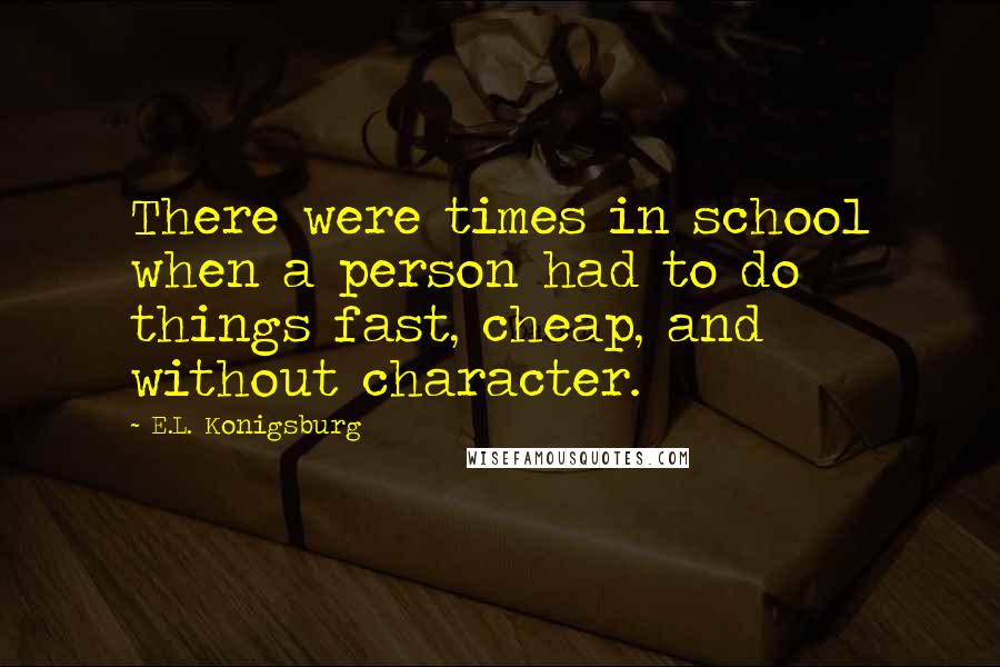 E.L. Konigsburg Quotes: There were times in school when a person had to do things fast, cheap, and without character.