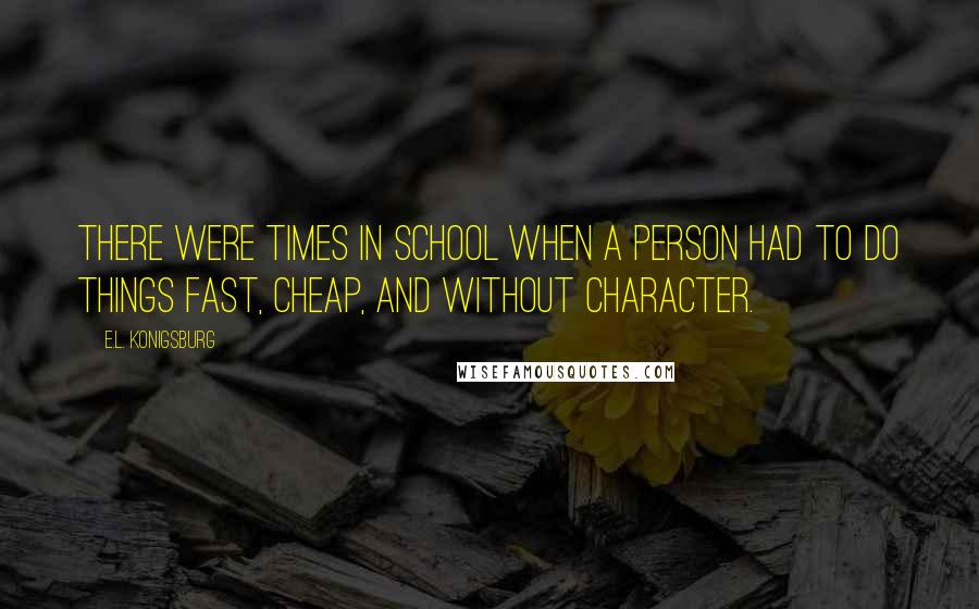 E.L. Konigsburg Quotes: There were times in school when a person had to do things fast, cheap, and without character.