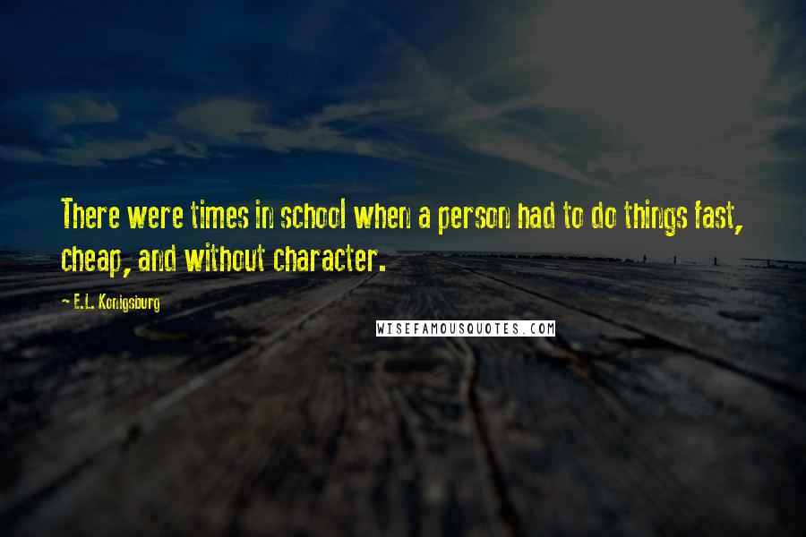 E.L. Konigsburg Quotes: There were times in school when a person had to do things fast, cheap, and without character.