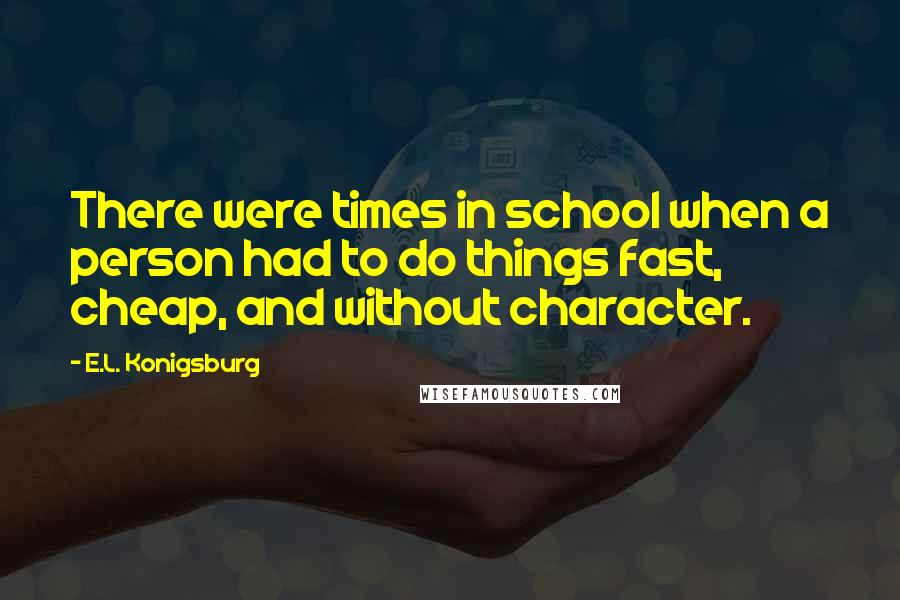 E.L. Konigsburg Quotes: There were times in school when a person had to do things fast, cheap, and without character.