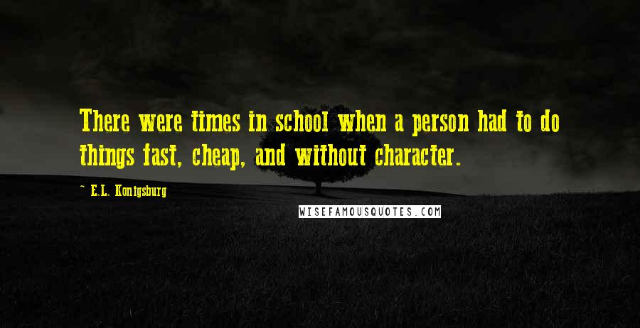 E.L. Konigsburg Quotes: There were times in school when a person had to do things fast, cheap, and without character.