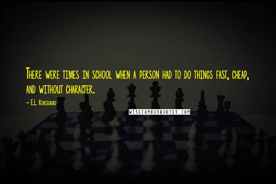 E.L. Konigsburg Quotes: There were times in school when a person had to do things fast, cheap, and without character.