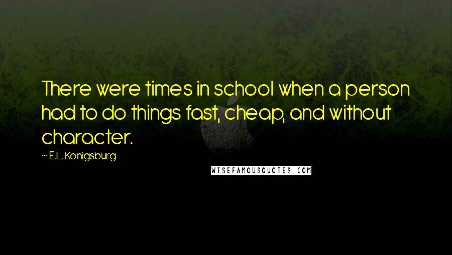 E.L. Konigsburg Quotes: There were times in school when a person had to do things fast, cheap, and without character.