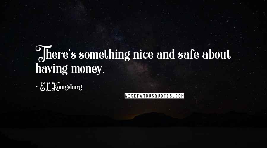 E.L. Konigsburg Quotes: There's something nice and safe about having money.