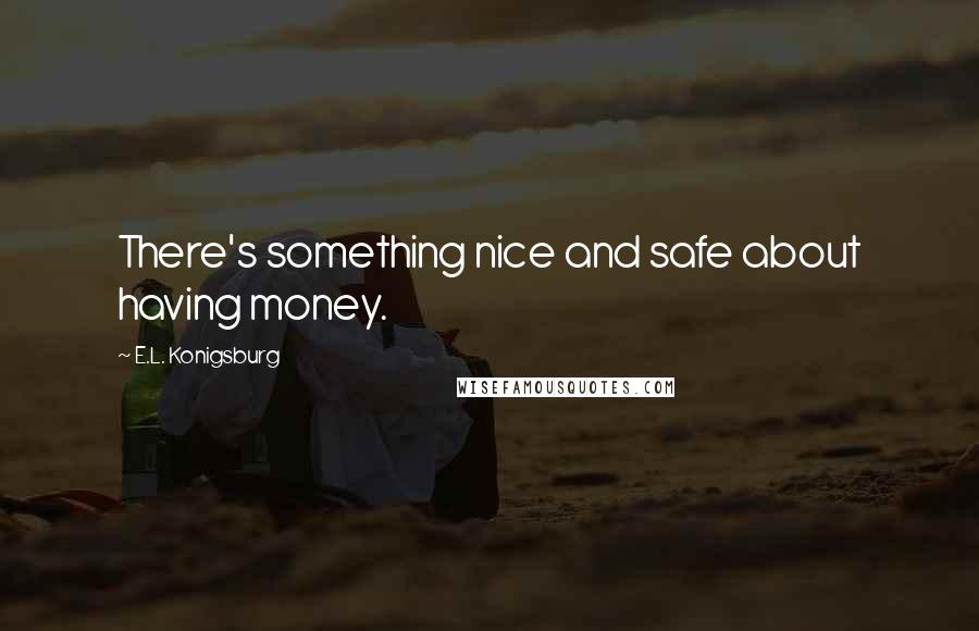 E.L. Konigsburg Quotes: There's something nice and safe about having money.