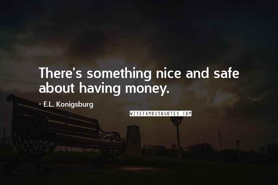 E.L. Konigsburg Quotes: There's something nice and safe about having money.