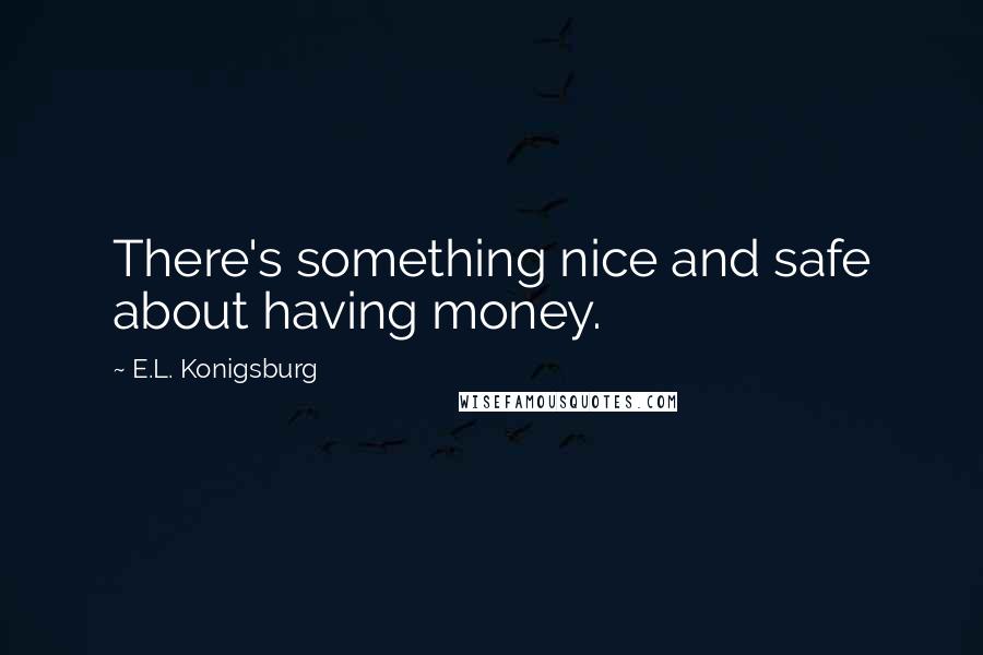 E.L. Konigsburg Quotes: There's something nice and safe about having money.