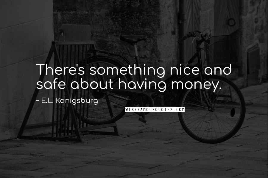 E.L. Konigsburg Quotes: There's something nice and safe about having money.