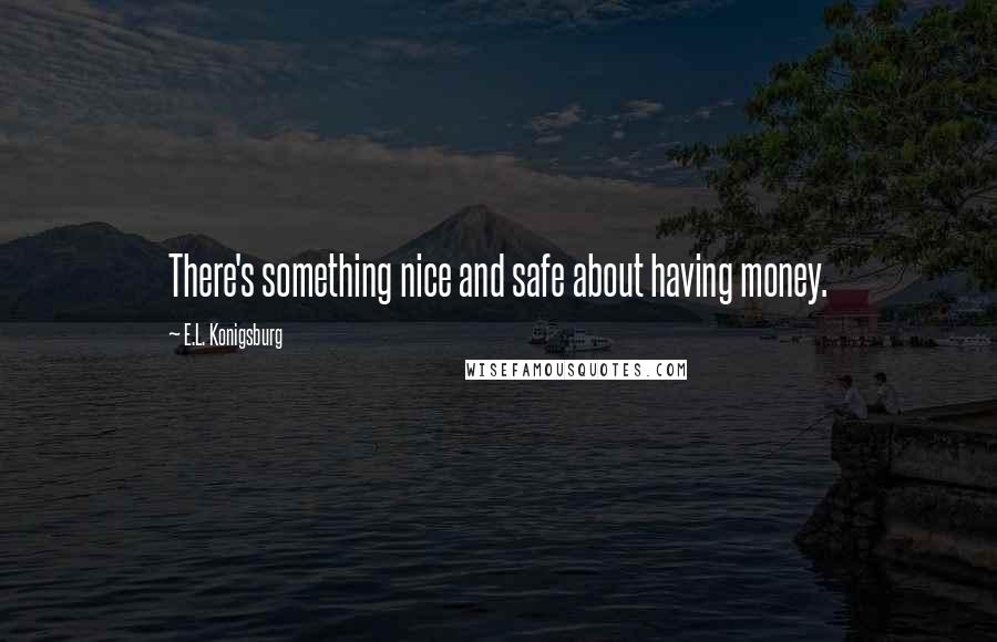 E.L. Konigsburg Quotes: There's something nice and safe about having money.