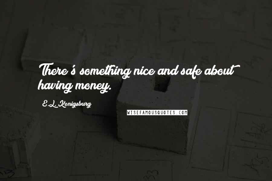 E.L. Konigsburg Quotes: There's something nice and safe about having money.