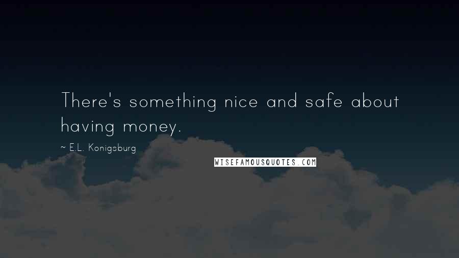 E.L. Konigsburg Quotes: There's something nice and safe about having money.