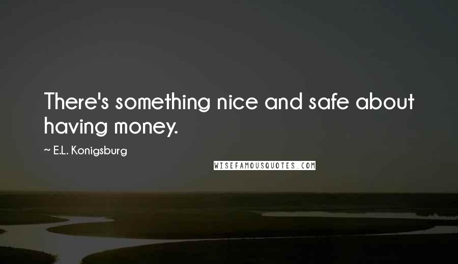 E.L. Konigsburg Quotes: There's something nice and safe about having money.