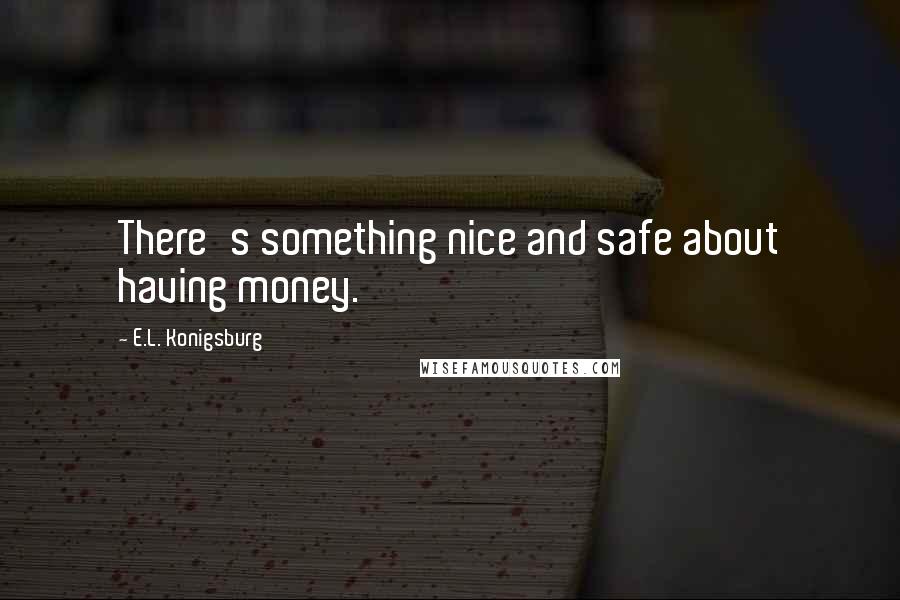 E.L. Konigsburg Quotes: There's something nice and safe about having money.