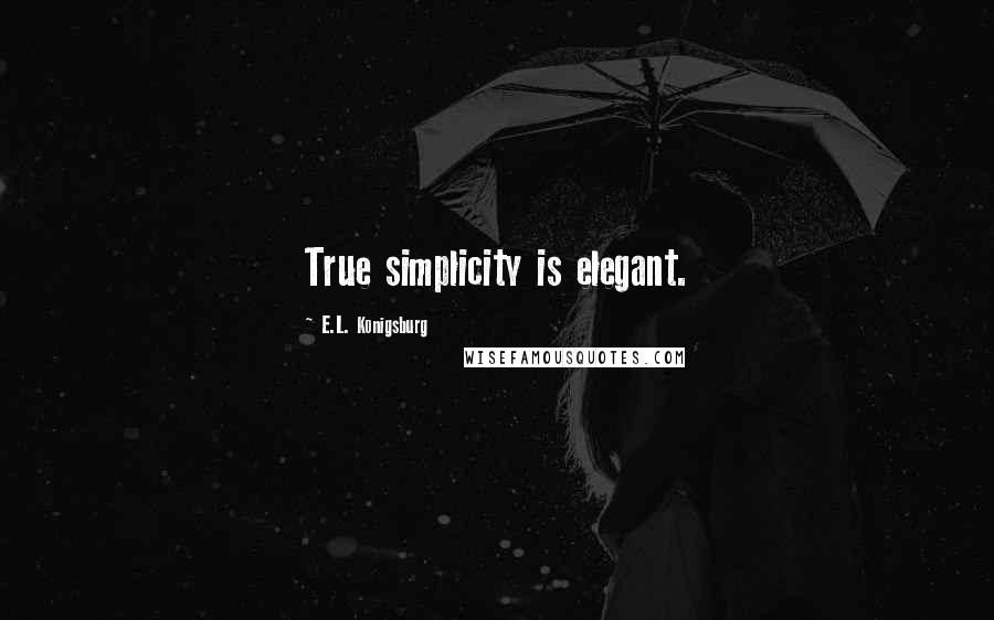 E.L. Konigsburg Quotes: True simplicity is elegant.